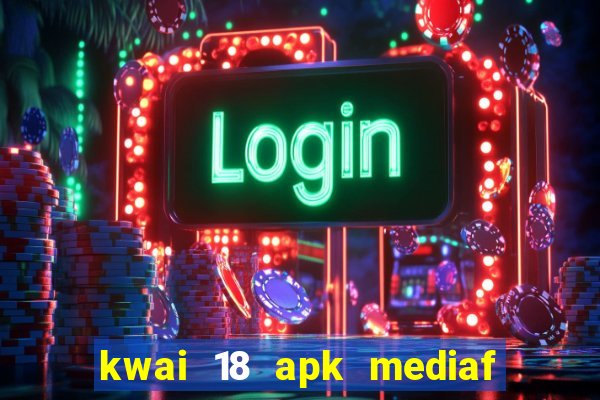 kwai 18 apk mediaf  re